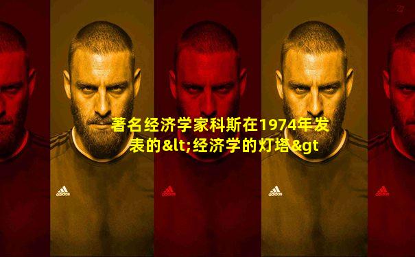 著名经济学家科斯在1974年发表的<经济学的灯塔>
